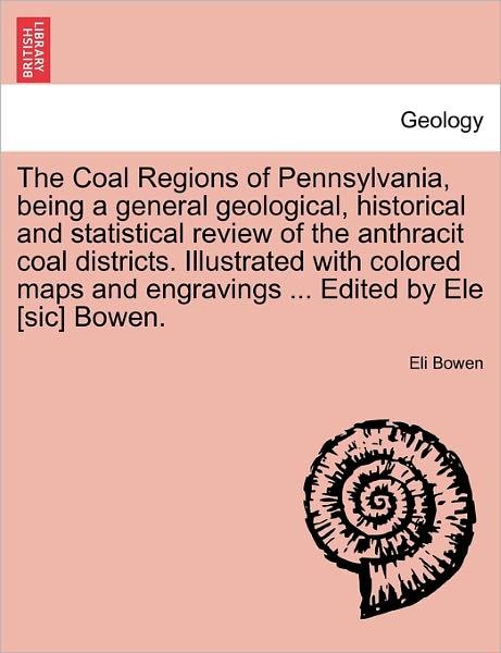 Cover for Eli Bowen · The Coal Regions of Pennsylvania, Being a General Geological, Historical and Statistical Review of the Anthracit Coal Districts. Illustrated with Colored (Taschenbuch) (2011)