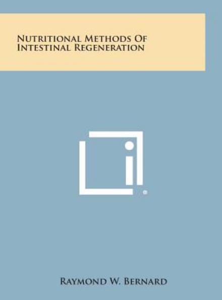 Nutritional Methods of Intestinal Regeneration - Raymond W Bernard - Books - Literary Licensing, LLC - 9781258897987 - October 27, 2013