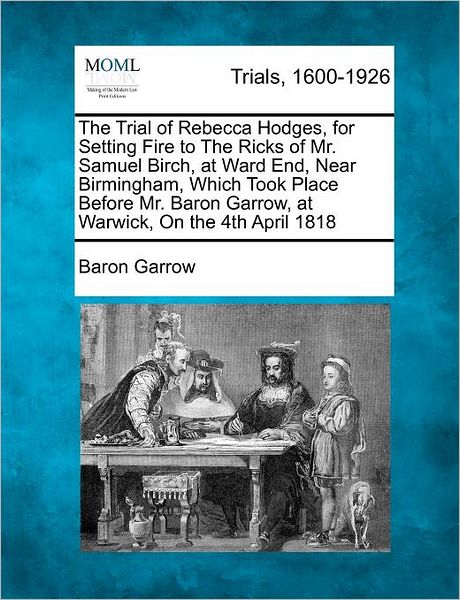 Cover for Baron Garrow · The Trial of Rebecca Hodges, for Setting Fire to the Ricks of Mr. Samuel Birch, at Ward End, Near Birmingham, Which Took Place Before Mr. Baron Garrow, at (Paperback Book) (2012)