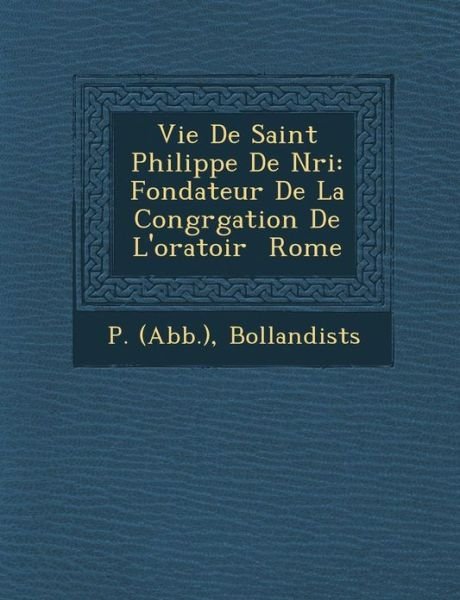 Cover for Bollandists · Vie De Saint Philippe De Nri: Fondateur De La Congrgation De L'oratoir  Rome (Paperback Book) [French edition] (2012)