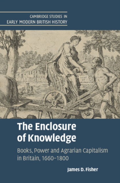 Cover for Fisher, James D. (University of Exeter) · The Enclosure of Knowledge: Books, Power and Agrarian Capitalism in Britain, 1660–1800 - Cambridge Studies in Early Modern British History (Hardcover Book) [New edition] (2022)