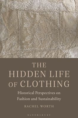 Cover for Rachel Worth · The Hidden Life of Clothing: Historical Perspectives on Fashion and Sustainability (Hardcover Book) (2023)