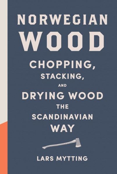 Cover for Lars Mytting · Norwegian Wood: Chopping, Stacking, and Drying Wood the Scandinavian Way (Innbunden bok) (2015)