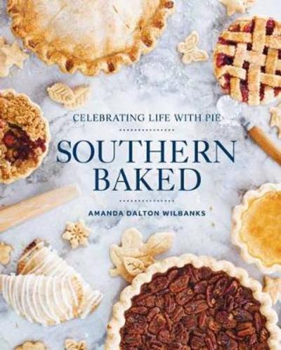 Cover for Amanda Wilbanks · Southern Baked: Celebrating Life with Pie (Hardcover Book) (2018)