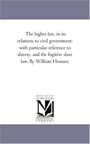 Cover for Michigan Historical Reprint Series · The Higher Law, in Its Relations to Civil Government: with Particular Reference to Slavery, and the Fugitive Slave Law. by William Hosmer. (Paperback Book) (2006)