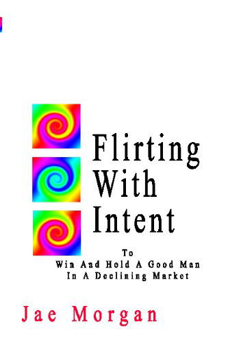 Cover for Jae Morgan · Flirting with Intent: to Win and Hold a Good Man in a Declining Market (Paperback Book) (2009)