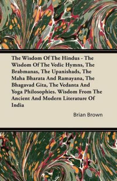Cover for Brian Brown · The Wisdom Of The Hindus - The Wisdom Of The Vedic Hymns, The Brabmanas, The Upanishads, The Maha Bharata And Ramayana, The Bhagavad Gita, The Vedanta And Yoga Philosophies. Wisdom From The Ancient And Modern Literature Of India (Taschenbuch) (2011)