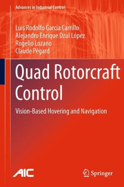 Cover for Luis Rodolfo Garcia Carrillo · Quad Rotorcraft Control: Vision-Based Hovering and Navigation - Advances in Industrial Control (Hardcover Book) [2013 edition] (2012)