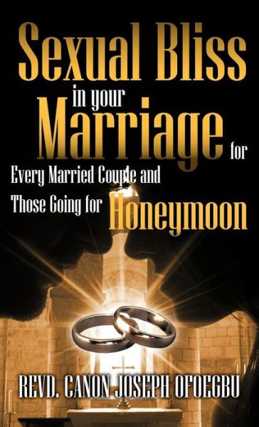 Cover for Revd Canon Joseph Ofoegbu · Sexual Bliss in Your Marriage for Every Married Couple and Those Going for Honeymoon (Hardcover Book) (2012)