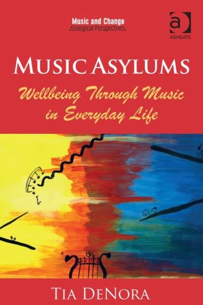 Music Asylums: Wellbeing Through Music in Everyday Life - Music and Change: Ecological Perspectives - Tia DeNora - Boeken - Taylor & Francis Ltd - 9781472455987 - 28 januari 2015