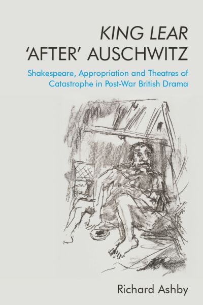 Cover for Richard Ashby · King Lear 'After' Auschwitz: Shakespeare, Appropriation and Theatres of Catastrophe in Post-War British Drama (Hardcover Book) (2020)