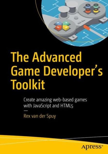 Cover for Rex Van Der Spuy · The Advanced Game Developer's Toolkit: Create Amazing Web-based Games with JavaScript and HTML5 (Pocketbok) [1st edition] (2017)