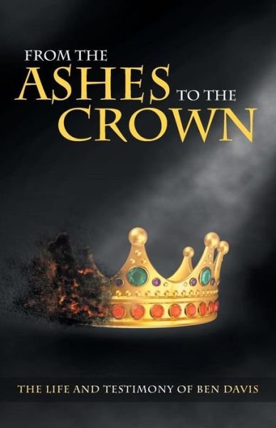 Ben Davis · From the Ashes to the Crown: the Life and Testimony of Ben Davis (Paperback Bog) (2014)