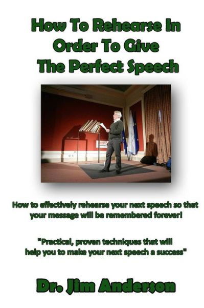 Cover for Jim Anderson · How to Rehearse in Order to Give the Perfect Speech: How to Effectively Rehearse Your Next Speech So That Your Message Will Be Remembered Forever! (Paperback Book) (2013)