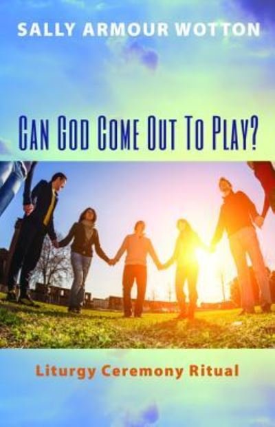 Cover for Sally Armour Wotton · Can God Come Out to Play?: Liturgy Ceremony Ritual (Taschenbuch) (2016)
