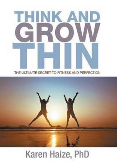 Cover for Karen Haize Phd · Think and Grow Thin: the Ultimate Secret to Fitness and Perfection (Hardcover Book) (2014)