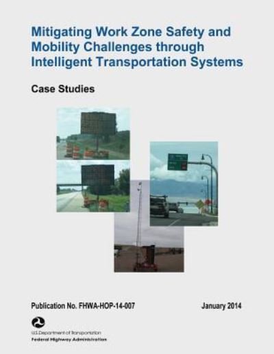 Cover for U S Department of Transportation · Mitigating Work Zone Safety and Mobility Challenges Through Intelligent Transportation Systems: Case Studies (Paperback Book) (2015)