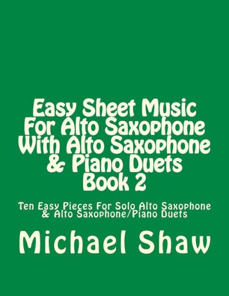 Michael Shaw · Easy Sheet Music for Alto Saxophone with Alto Saxophone & Piano Duets Book 2: Ten Easy Pieces for Solo Alto Saxophone & Alto Saxophone / Piano Duets (Paperback Book) (2015)