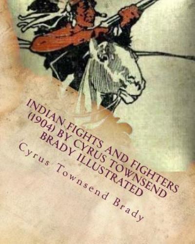 Cover for Cyrus Townsend Brady · Indian Fights and Fighters (1904) by Cyrus Townsend Brady ILLUSTRATED (Paperback Book) (2016)