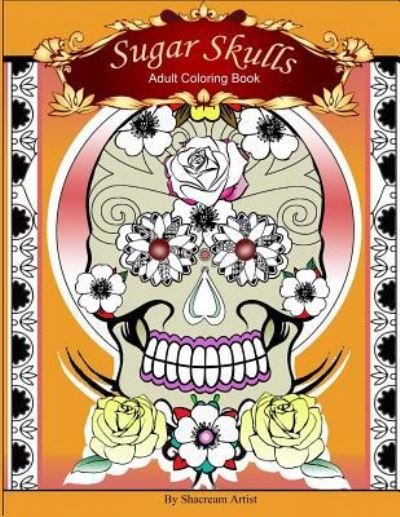 Cover for Shacream Artist · Sugar Skulls: Adult Coloring Book (Paperback Book) (2016)