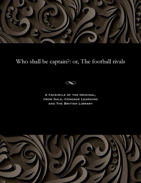 Who Shall Be Captain? - E Harcourt (Edwin Harcourt) Burrage - Books - Gale and the British Library - 9781535815987 - December 13, 1901