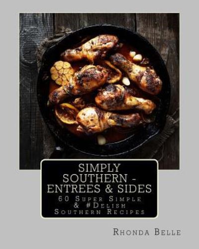 Simply Southern - Entrees & Sides - Rhonda Belle - Livros - Createspace Independent Publishing Platf - 9781540400987 - 13 de novembro de 2016