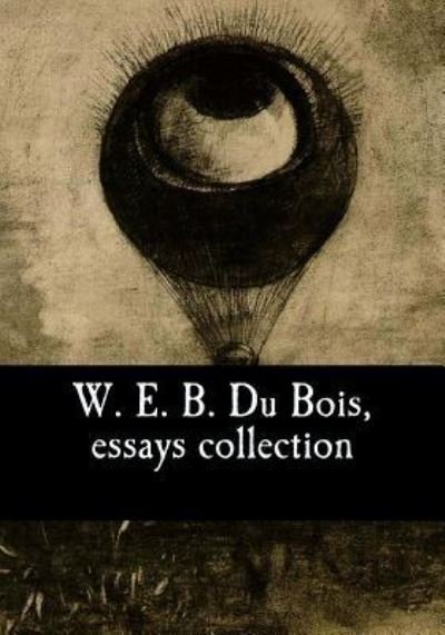 W. E. B. Du Bois, Essays Collection - W E B Du Bois - Books - Createspace Independent Publishing Platf - 9781544275987 - March 10, 2017