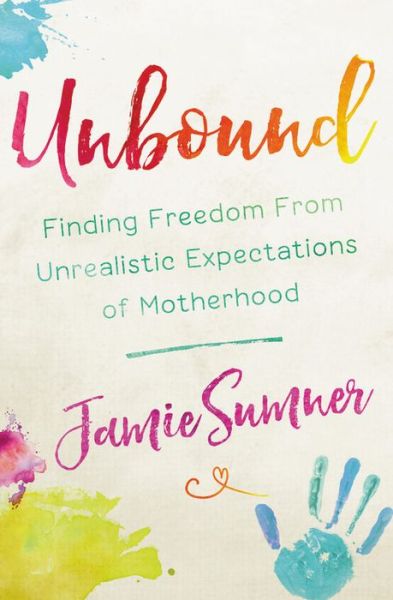 Unbound: Finding Freedom From Unrealistic Expectations of Motherhood - Jamie Sumner - Boeken - Time Warner Trade Publishing - 9781546031987 - 26 april 2018
