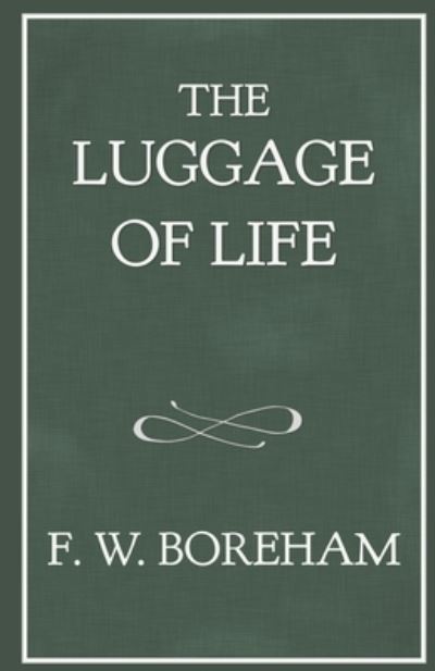 The Luggage of Life - Frank W Boreham - Books - Independently Published - 9781549618987 - December 28, 2017