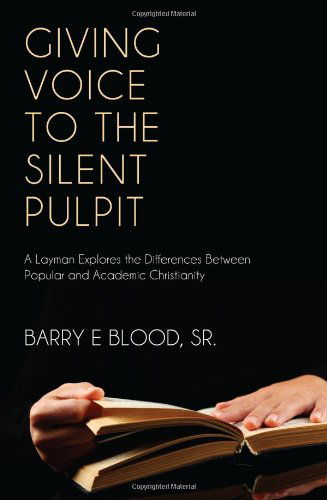 Cover for Barry E. Blood Sr. · Giving Voice to the Silent Pulpit: a Layman Explores the Differences Between Popular and Academic Christianity (Paperback Book) (2011)