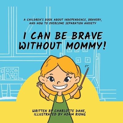 Cover for Charlotte Dane · I Can Be Brave Without Mommy! A Children's Book About Independence, Bravery, and How To Overcome Separation Anxiety (Paperback Book) (2022)