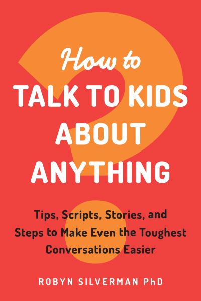 Cover for Robyn Silverman PhD · How to Talk to Kids about Anything: Tips, Scripts, Stories, and Steps to Make Even the Toughest Conversations Easier (Taschenbuch) (2024)
