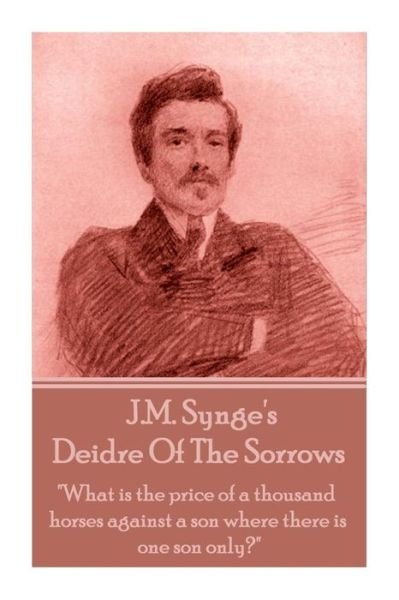 Cover for J.m. Synge · J.m. Synge - Deidre of the Sorrows: &quot;What is the Price of a Thousand Horses Against a Son Where There is One Son Only?&quot; (Taschenbuch) (2014)