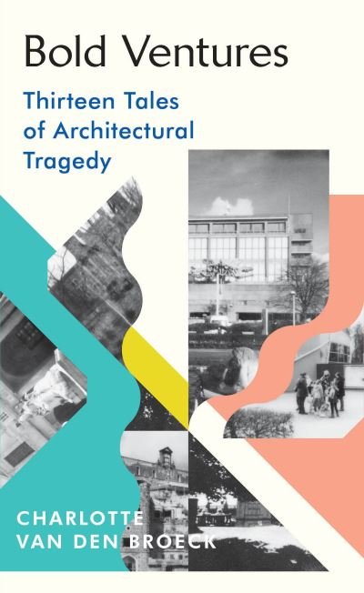 Cover for Charlotte Van den Broeck · Bold Ventures: Thirteen Tales of Architectural Tragedy (Innbunden bok) (2022)