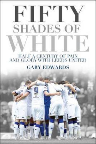 Cover for Gary Edwards · Fifty Shades of White: Half a Century of Pain and Glory with Leeds United (Paperback Bog) (2016)