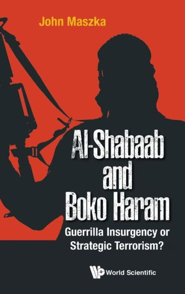 Cover for Maszka, John (Al Ain Men's College, Uae) · Al-shabaab And Boko Haram: Guerrilla Insurgency Or Strategic Terrorism? (Hardcover Book) (2017)
