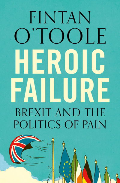 Cover for Fintan O'Toole · Heroic Failure: Brexit and the Politics of Pain (Paperback Book) [Flapped Paperback edition] (2018)