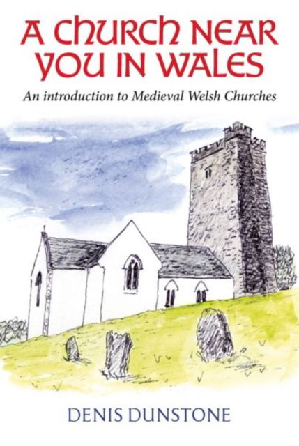 Cover for Denis Dunstone · A Church Near You in Wales: An introduction to medieval Welsh churches (Inbunden Bok) (2024)