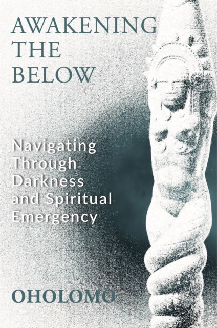 Awakening the Below: Navigating through Darkness and Spiritual Emergency - Oholomo - Books - Aeon Books Ltd - 9781801521987 - October 28, 2025