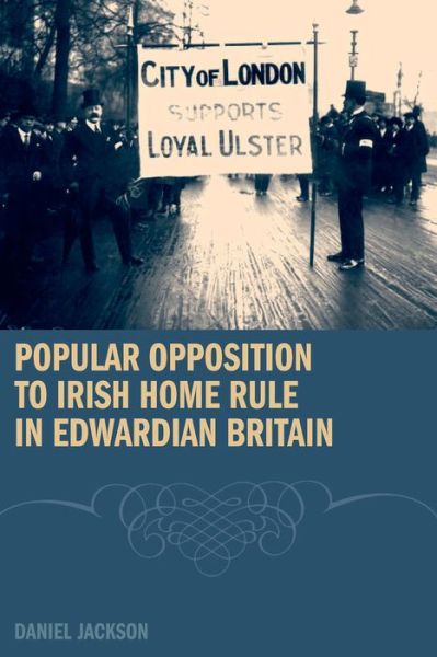 Cover for Daniel Jackson · Popular Opposition to Irish Home Rule in Edwardian Britain (Hardcover Book) (2009)