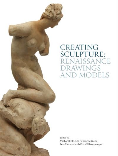 Cover for Michael Cole · Creating Sculpture: Renaissance Drawings and Models - Robert H. Smith Renaissance Sculpture (Hardcover Book) (2022)
