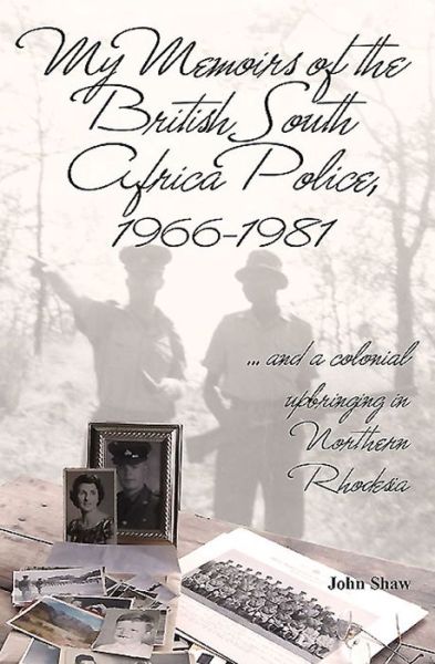 Cover for John Shaw · My Memoirs of the British South Africa Police, 1966–1981: … and a Colonial Upbringing in Northern Rhodesia (Pocketbok) (2016)