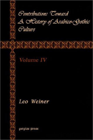 Contributions Toward a History of Arabico-Gothic Culture (Vol 4) - Leo Wiener - Książki - Gorgias Press - 9781931956987 - 1 grudnia 2002