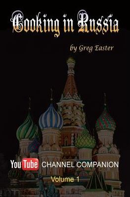 Cooking in Russia - Youtube Channel Companion - Greg Easter - Books - International Cuisine Press - 9781934939987 - January 14, 2015