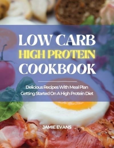 Cover for Jamie Evans · Low Carb High Protein Cookbook: Delicious Recipes with Meal Plan Getting Started on a High Protein Diet (Paperback Book) (2021)