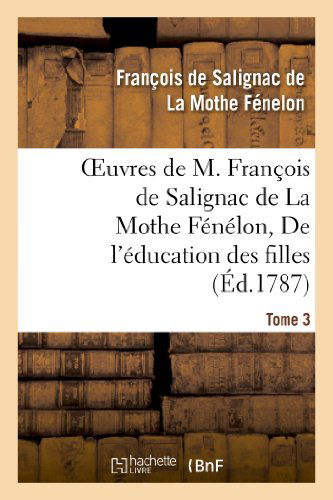 Oeuvres de M. Francois de Salignac de la Mothe Fenelon, Tome 3. de l'Education Des Filles - Litterature - Francois De Fenelon - Kirjat - Hachette Livre - BNF - 9782011864987 - maanantai 1. huhtikuuta 2013