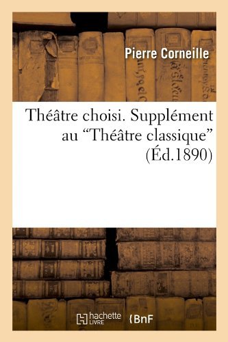 Theatre Choisi. Supplement Au Theatre Classique (Ed.1890) (French Edition) - Pierre Corneille - Bücher - HACHETTE LIVRE-BNF - 9782012771987 - 1. Juni 2012
