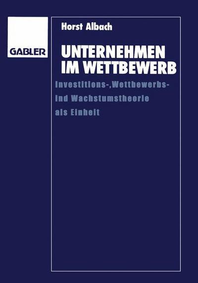 Cover for Horst Albach · Unternehmen Im Wettbewerb: Investitions-, Wettbewerbs- Und Wachstumstheorie ALS Einheit (Paperback Book) [Softcover Reprint of the Original 1st 1991 edition] (1991)