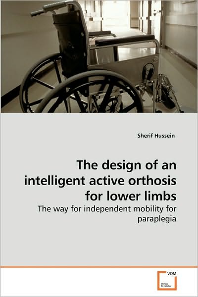 Cover for Sherif Hussein · The Design of an Intelligent Active Orthosis for Lower Limbs: the Way for Independent Mobility for Paraplegia (Paperback Book) (2010)