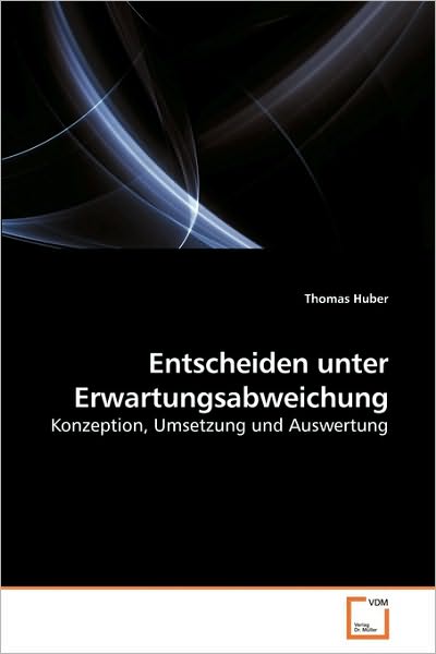 Entscheiden Unter Erwartungsabweichung: Konzeption, Umsetzung Und Auswertung - Thomas Huber - Books - VDM Verlag Dr. Müller - 9783639256987 - May 7, 2010